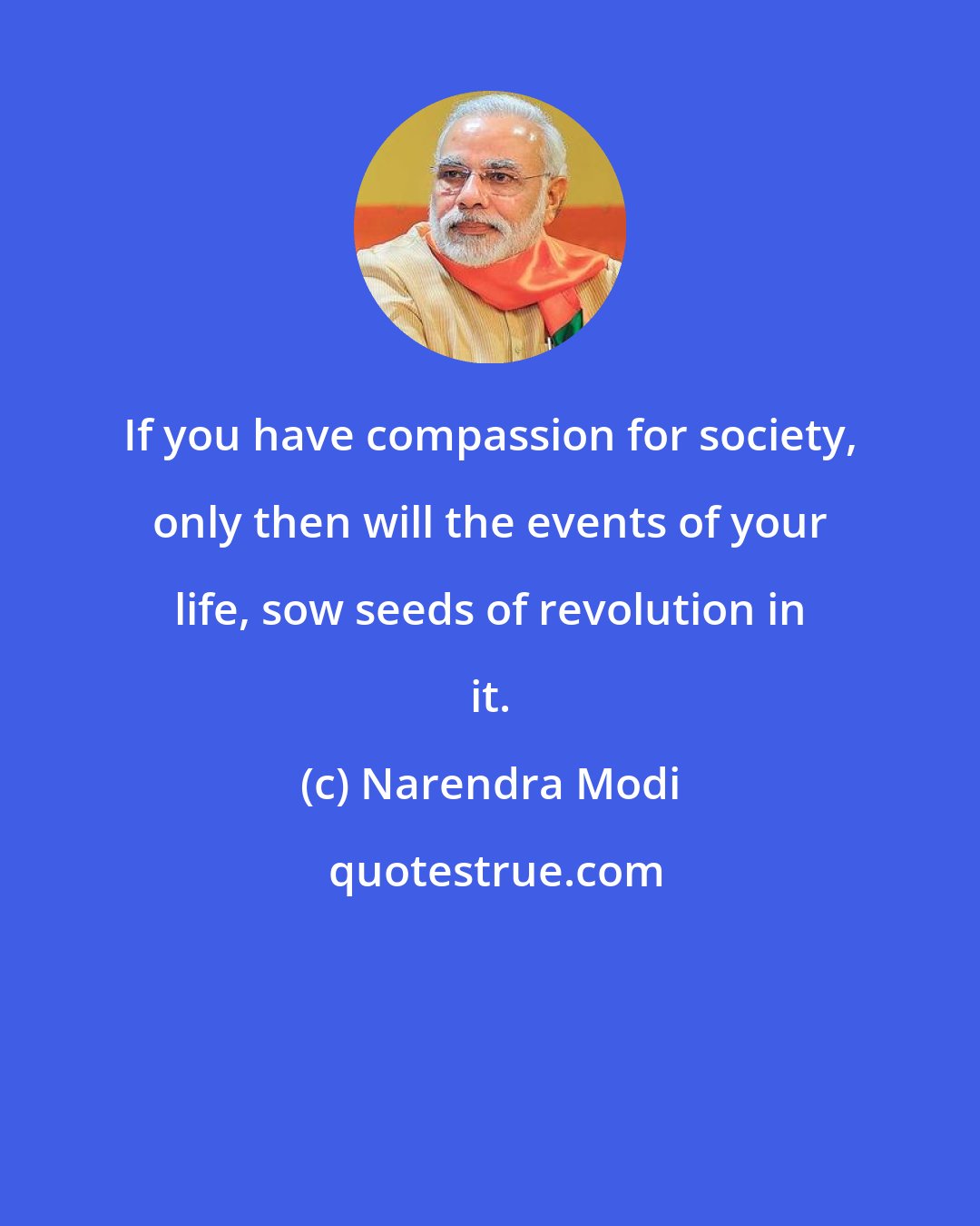 Narendra Modi: If you have compassion for society, only then will the events of your life, sow seeds of revolution in it.