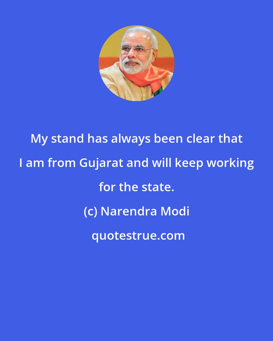 Narendra Modi: My stand has always been clear that I am from Gujarat and will keep working for the state.