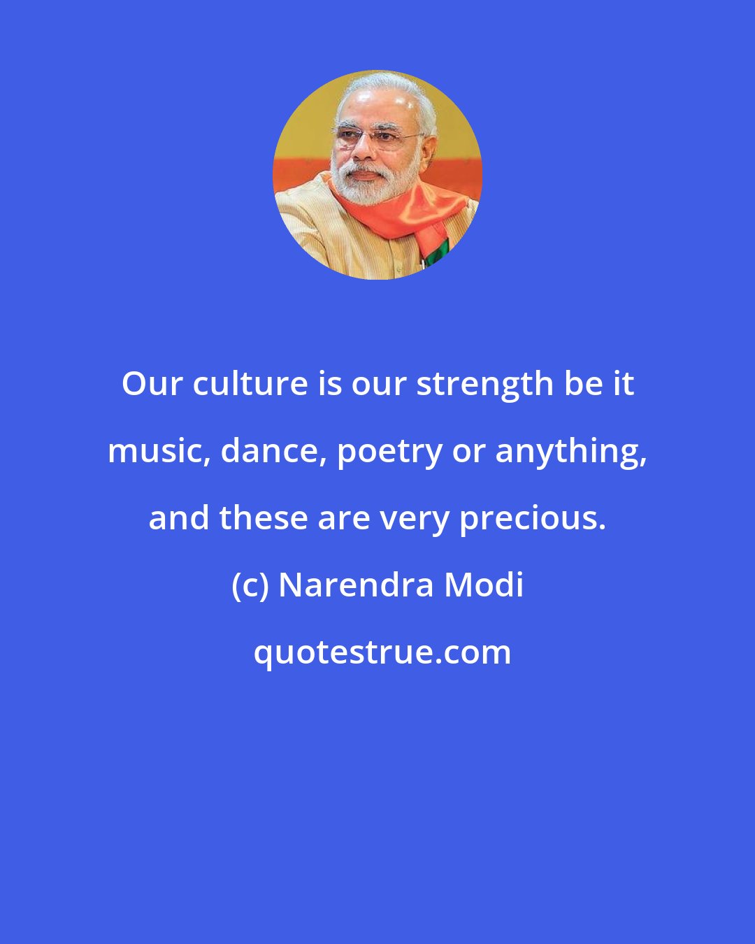 Narendra Modi: Our culture is our strength be it music, dance, poetry or anything, and these are very precious.