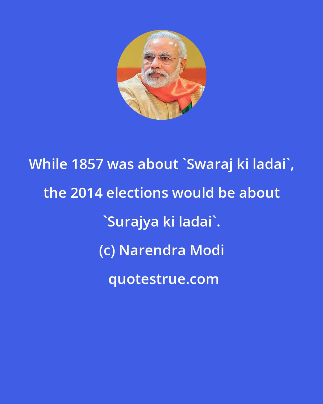 Narendra Modi: While 1857 was about 'Swaraj ki ladai', the 2014 elections would be about 'Surajya ki ladai'.