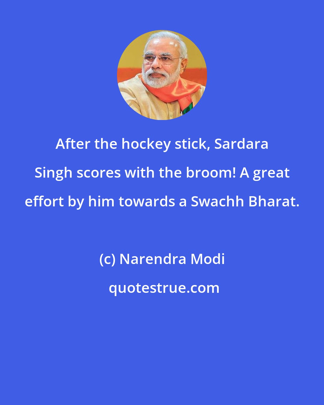 Narendra Modi: After the hockey stick, Sardara Singh scores with the broom! A great effort by him towards a Swachh Bharat.