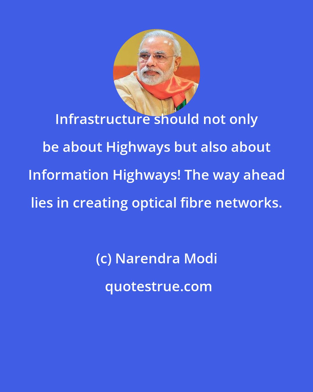 Narendra Modi: Infrastructure should not only be about Highways but also about Information Highways! The way ahead lies in creating optical fibre networks.