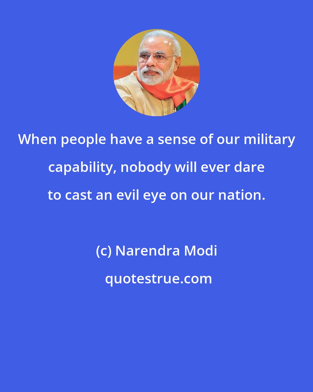 Narendra Modi: When people have a sense of our military capability, nobody will ever dare to cast an evil eye on our nation.