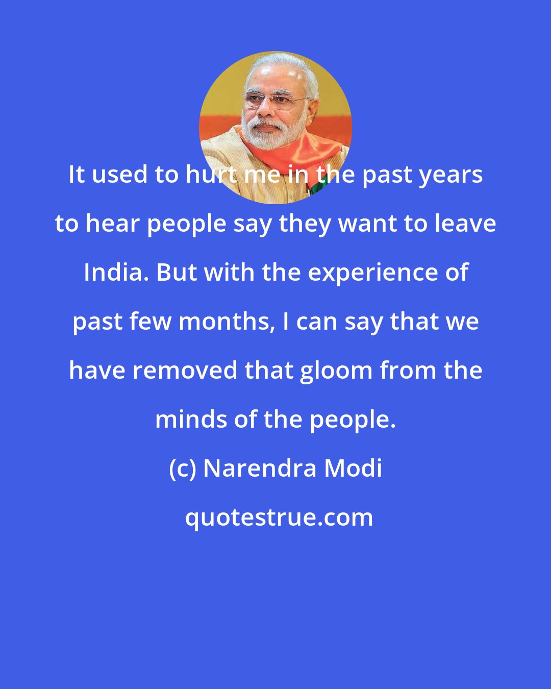 Narendra Modi: It used to hurt me in the past years to hear people say they want to leave India. But with the experience of past few months, I can say that we have removed that gloom from the minds of the people.