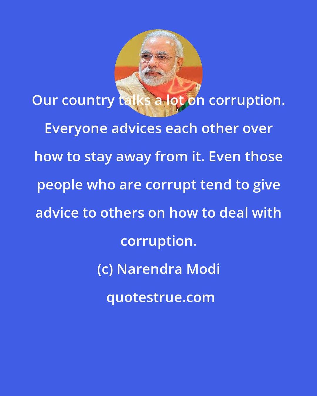 Narendra Modi: Our country talks a lot on corruption. Everyone advices each other over how to stay away from it. Even those people who are corrupt tend to give advice to others on how to deal with corruption.