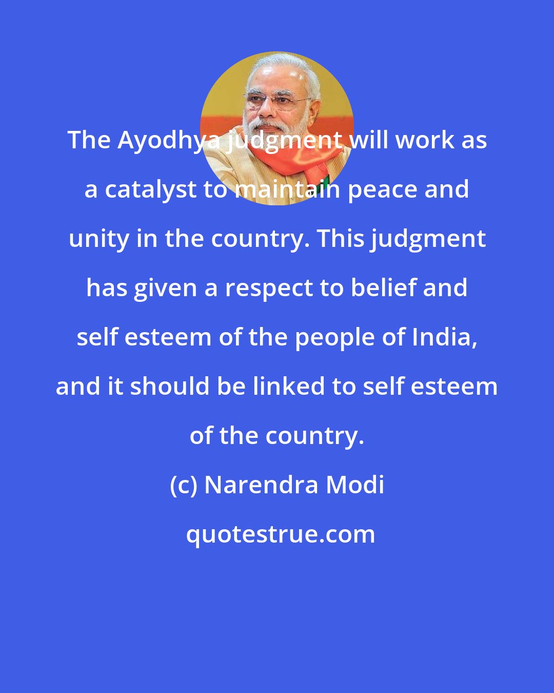 Narendra Modi: The Ayodhya judgment will work as a catalyst to maintain peace and unity in the country. This judgment has given a respect to belief and self esteem of the people of India, and it should be linked to self esteem of the country.