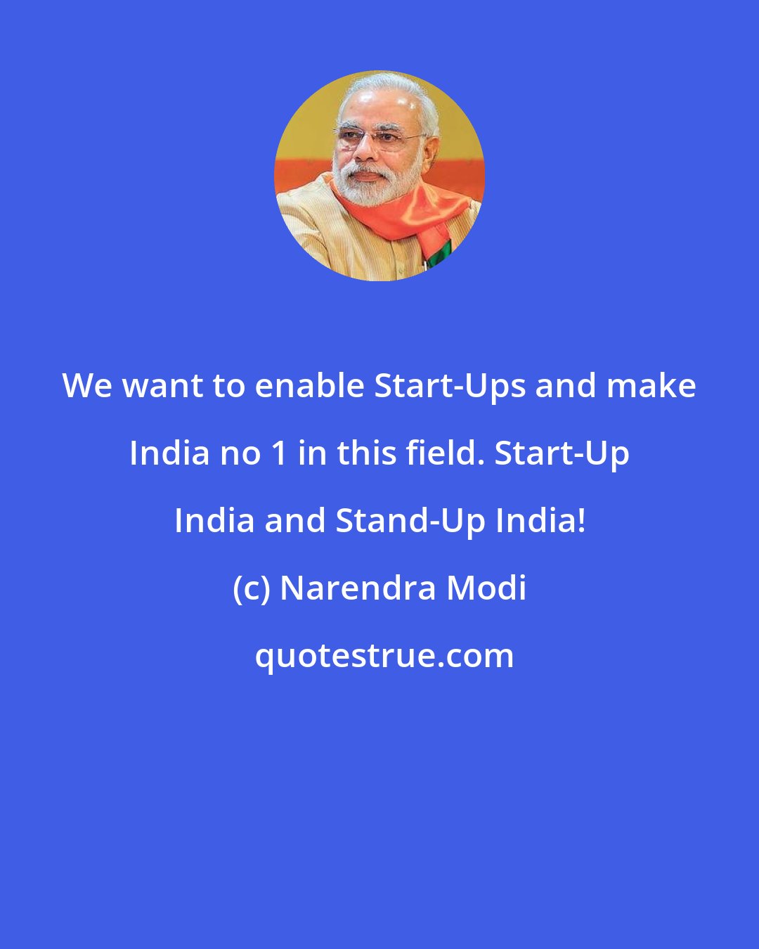 Narendra Modi: We want to enable Start-Ups and make India no 1 in this field. Start-Up India and Stand-Up India!