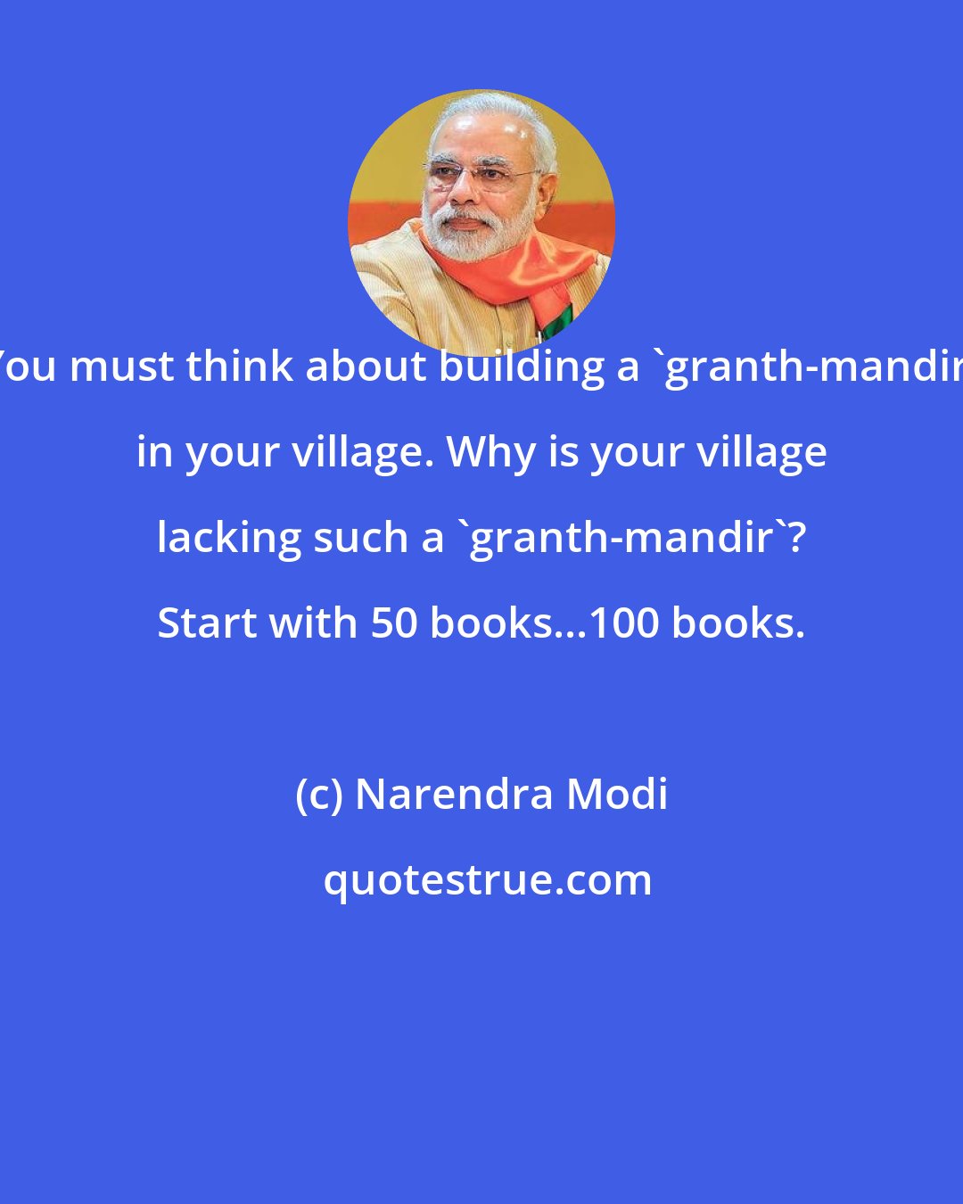 Narendra Modi: You must think about building a 'granth-mandir' in your village. Why is your village lacking such a 'granth-mandir'? Start with 50 books...100 books.