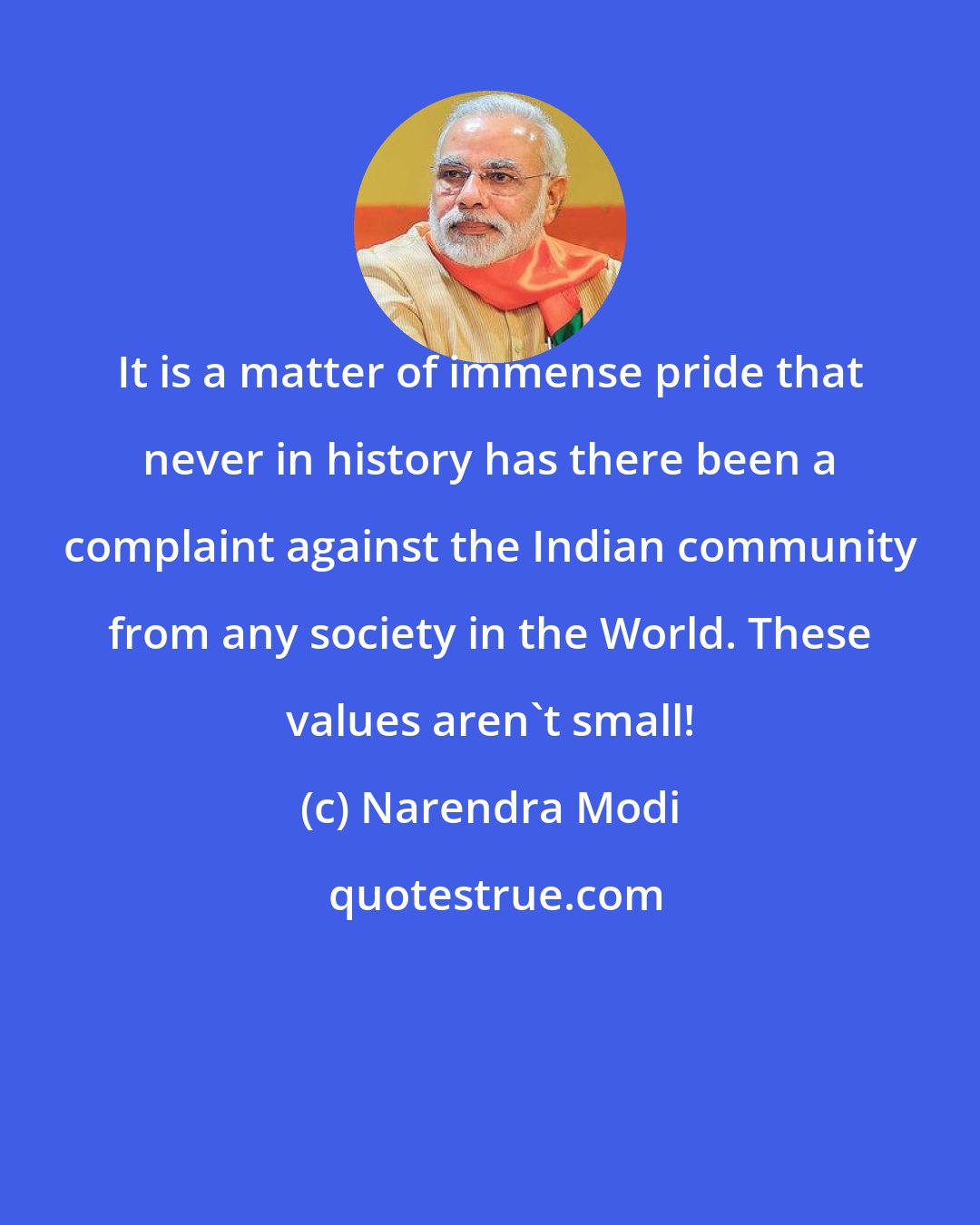 Narendra Modi: It is a matter of immense pride that never in history has there been a complaint against the Indian community from any society in the World. These values aren't small!