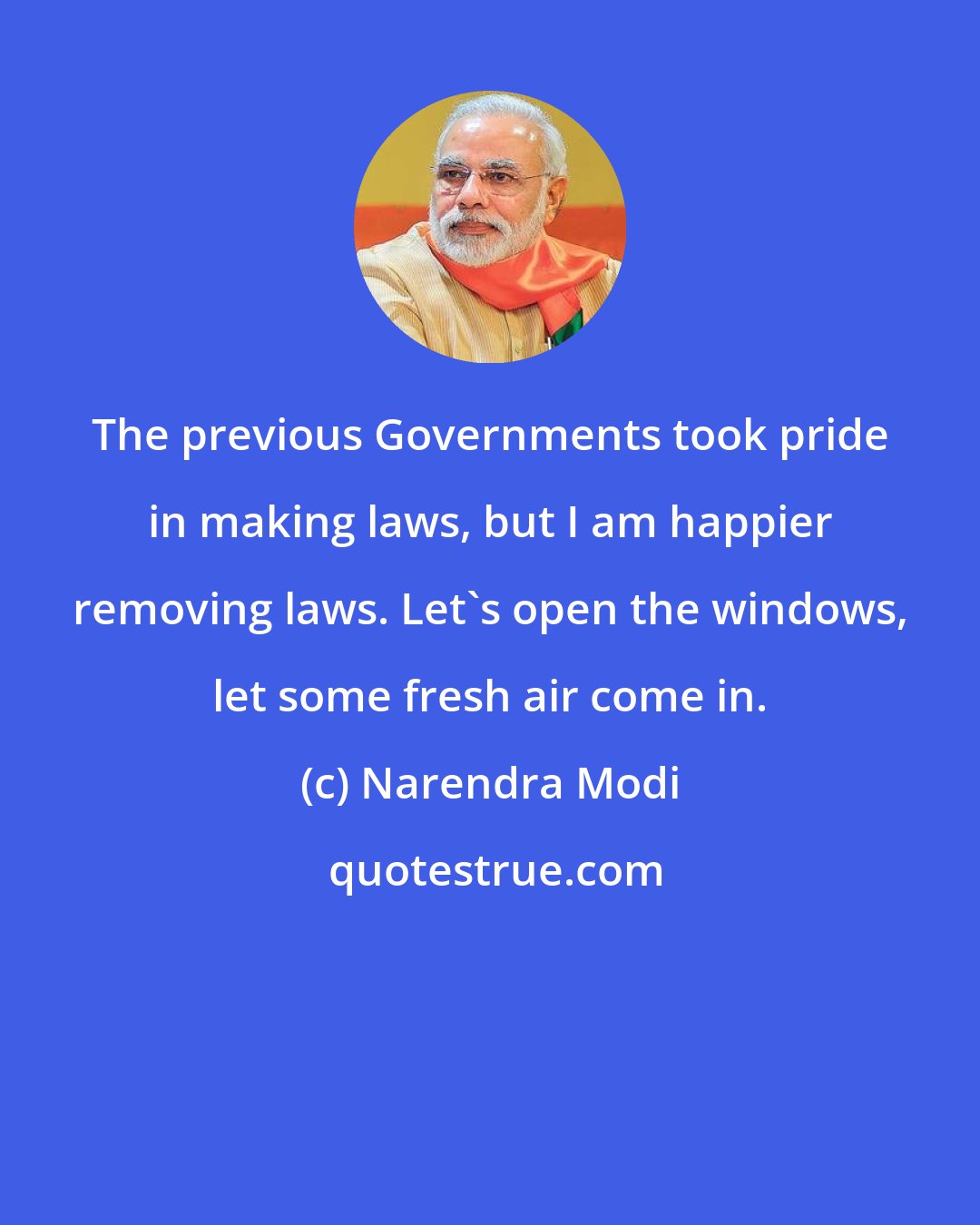 Narendra Modi: The previous Governments took pride in making laws, but I am happier removing laws. Let's open the windows, let some fresh air come in.