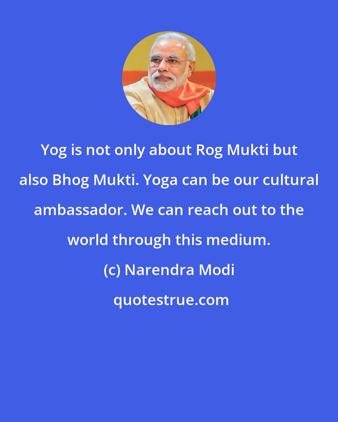 Narendra Modi: Yog is not only about Rog Mukti but also Bhog Mukti. Yoga can be our cultural ambassador. We can reach out to the world through this medium.