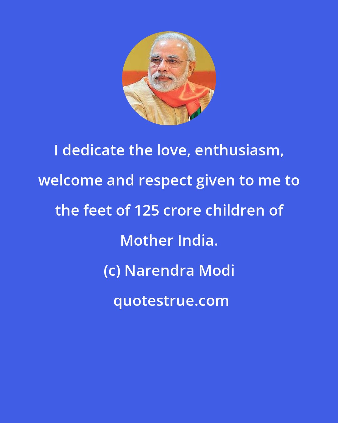 Narendra Modi: I dedicate the love, enthusiasm, welcome and respect given to me to the feet of 125 crore children of Mother India.