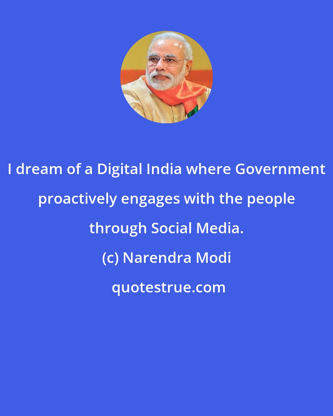 Narendra Modi: I dream of a Digital India where Government proactively engages with the people through Social Media.