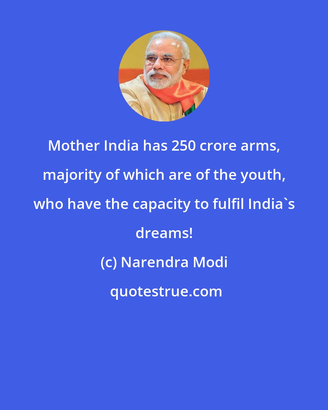 Narendra Modi: Mother India has 250 crore arms, majority of which are of the youth, who have the capacity to fulfil India's dreams!