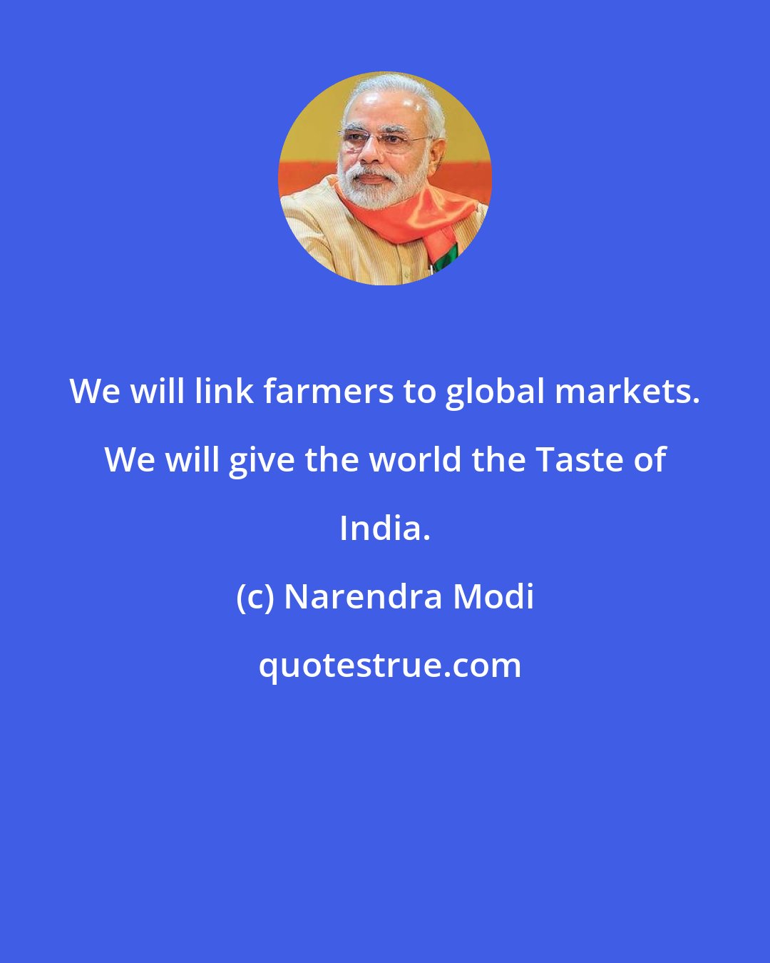 Narendra Modi: We will link farmers to global markets. We will give the world the Taste of India.