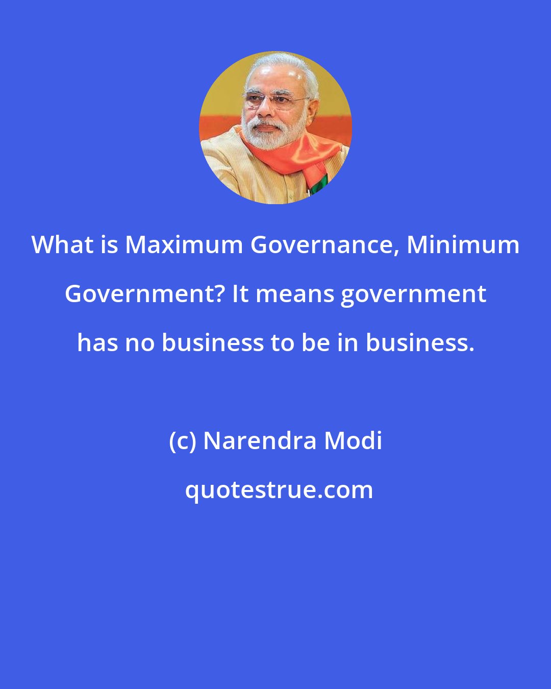 Narendra Modi: What is Maximum Governance, Minimum Government? It means government has no business to be in business.