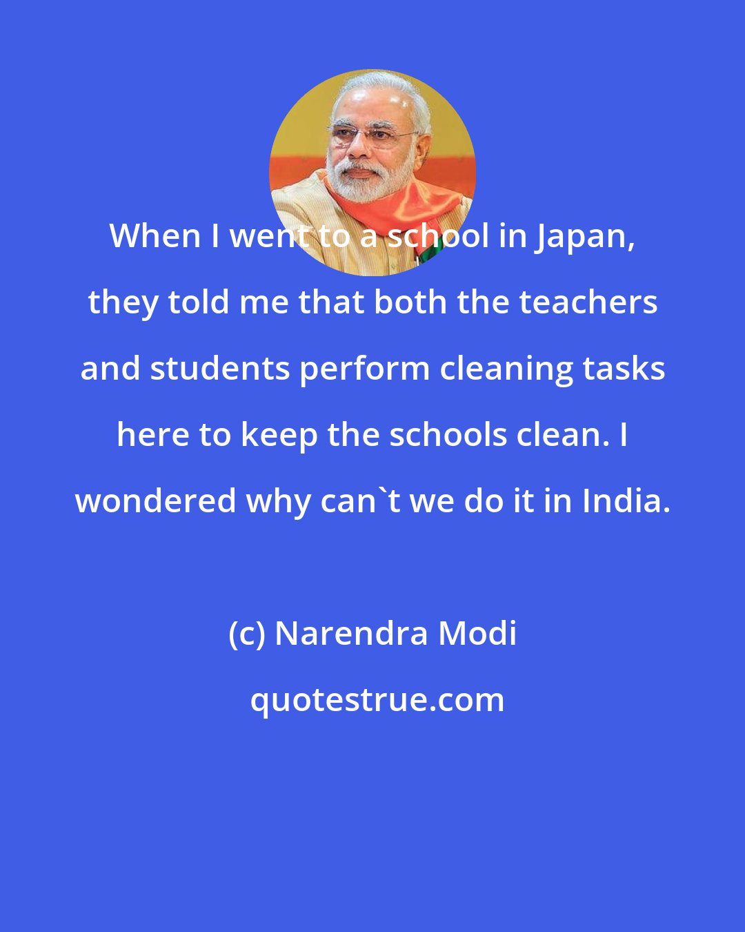 Narendra Modi: When I went to a school in Japan, they told me that both the teachers and students perform cleaning tasks here to keep the schools clean. I wondered why can't we do it in India.