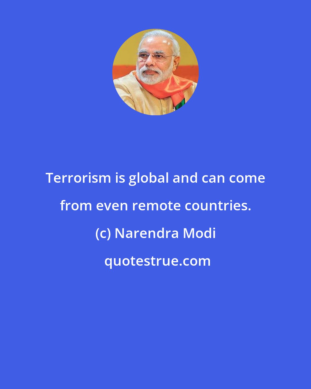 Narendra Modi: Terrorism is global and can come from even remote countries.