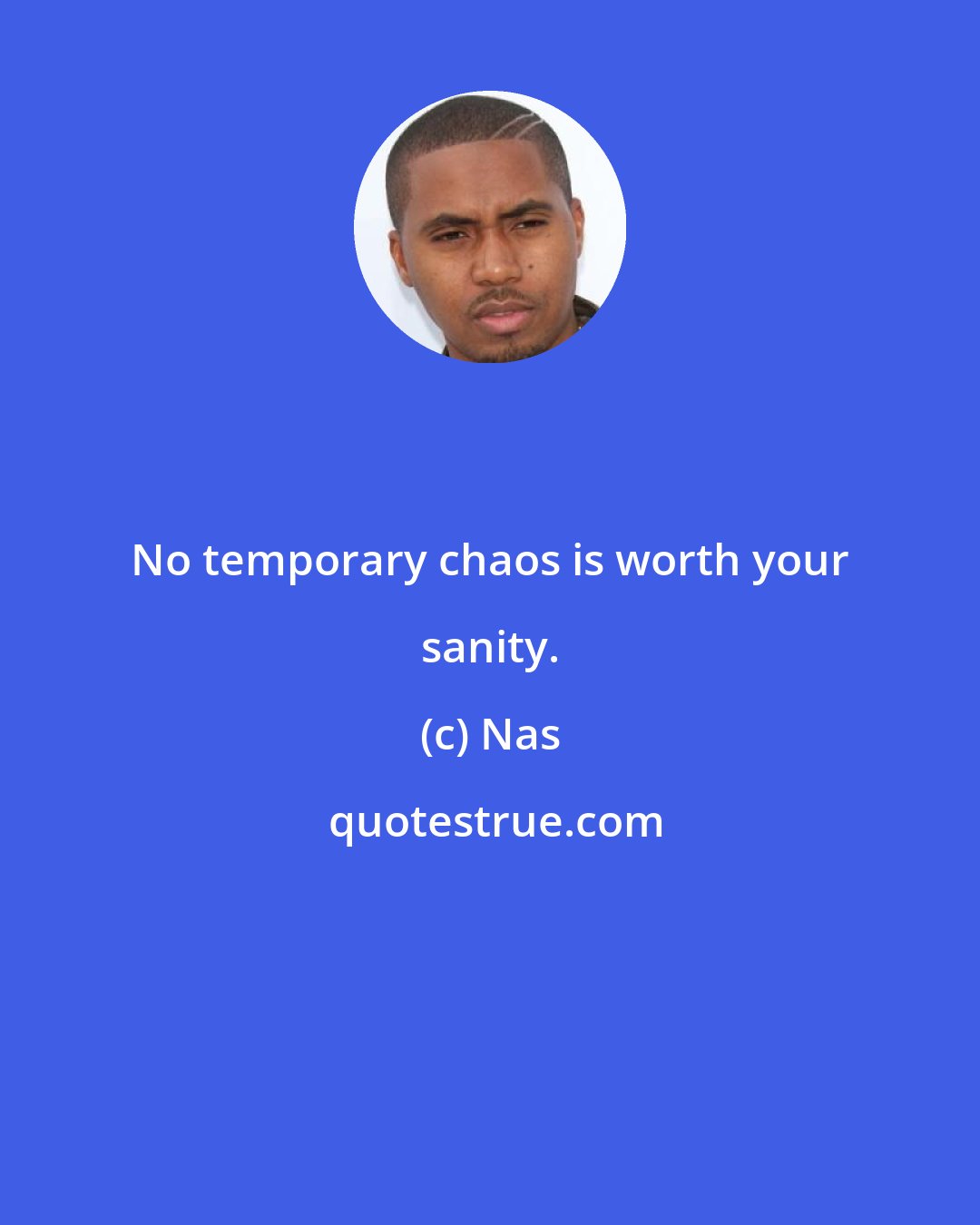 Nas: No temporary chaos is worth your sanity.