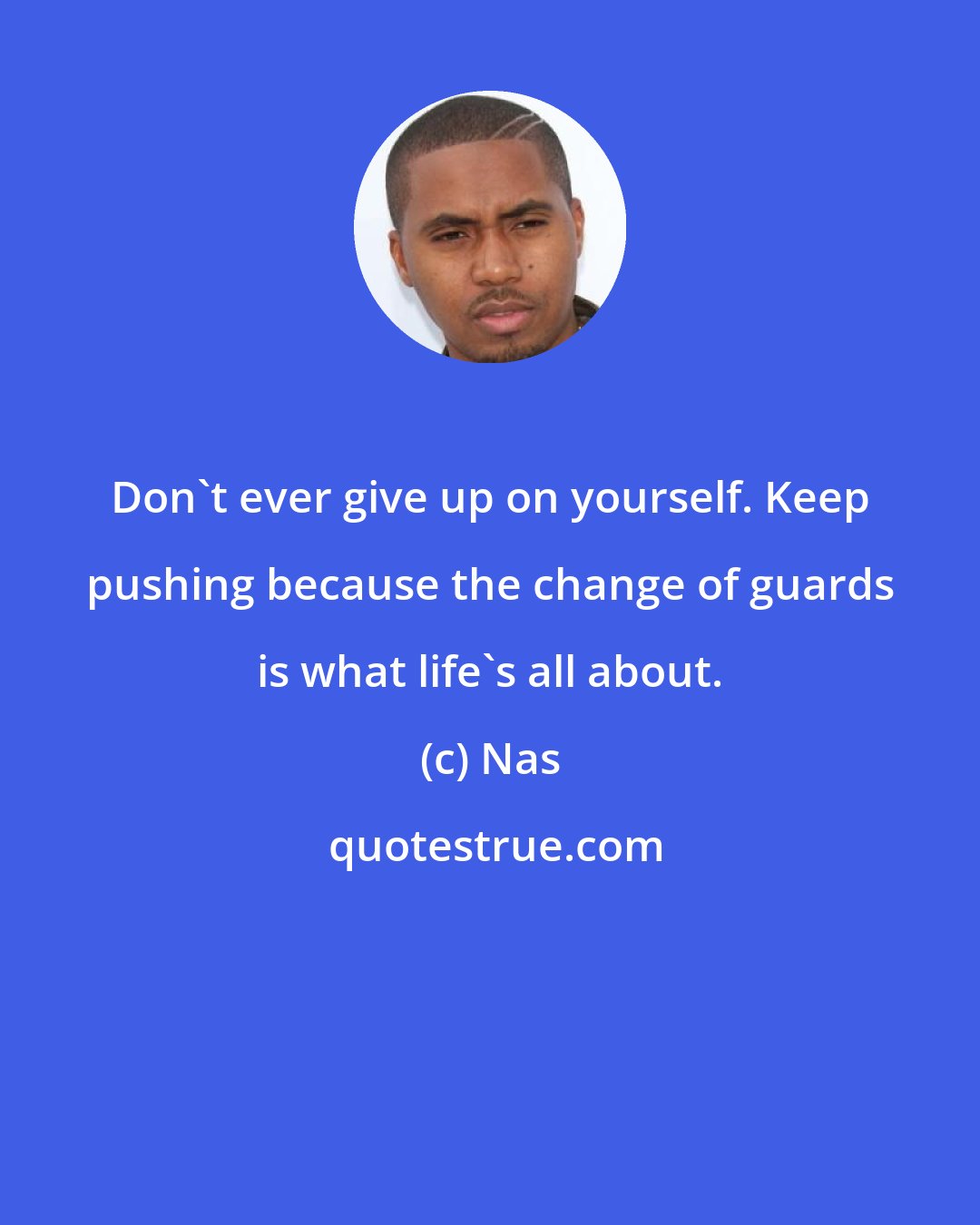 Nas: Don't ever give up on yourself. Keep pushing because the change of guards is what life's all about.