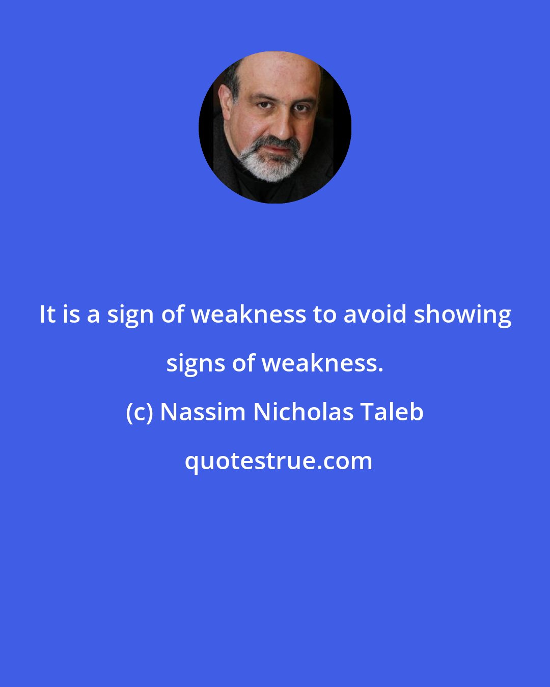 Nassim Nicholas Taleb: It is a sign of weakness to avoid showing signs of weakness.