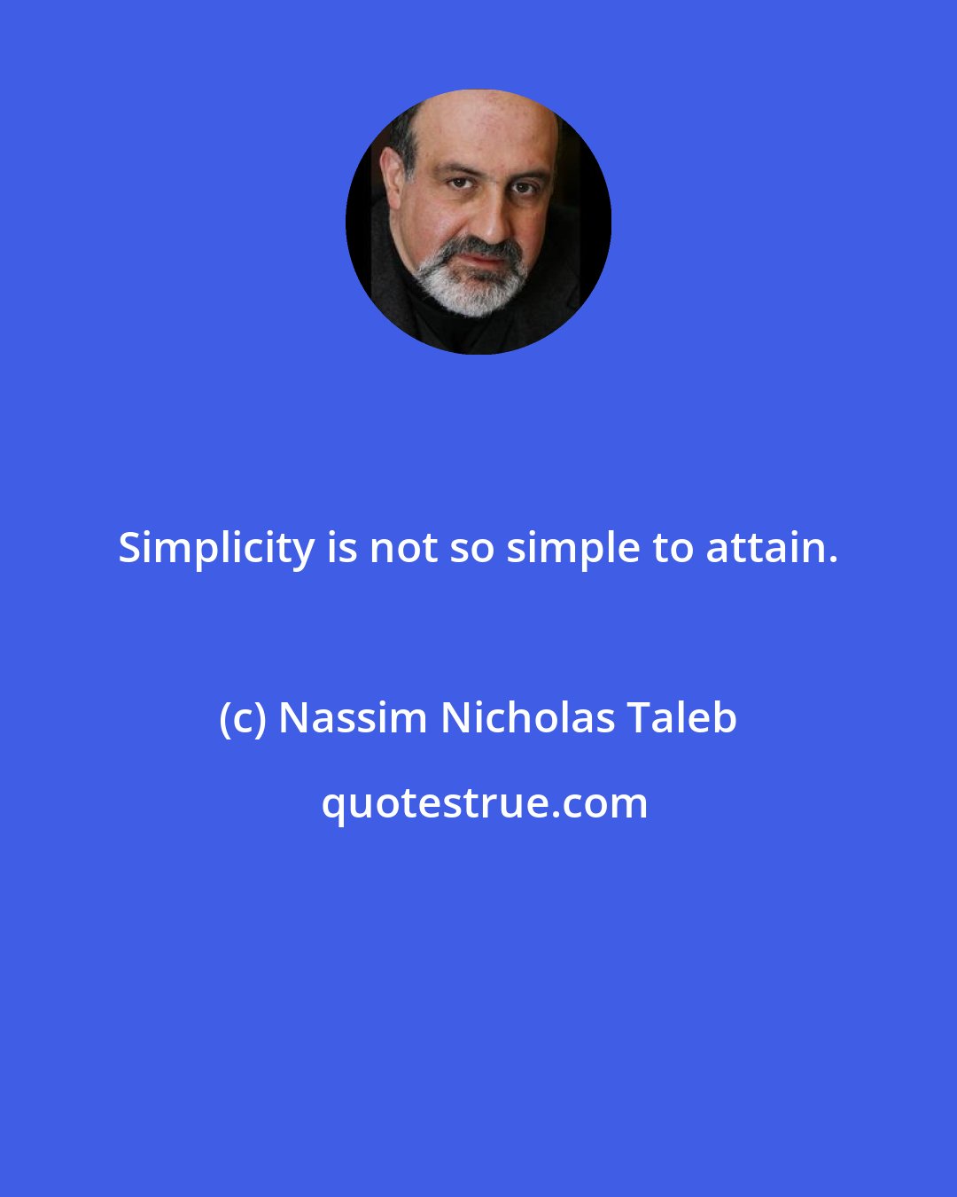 Nassim Nicholas Taleb: Simplicity is not so simple to attain.