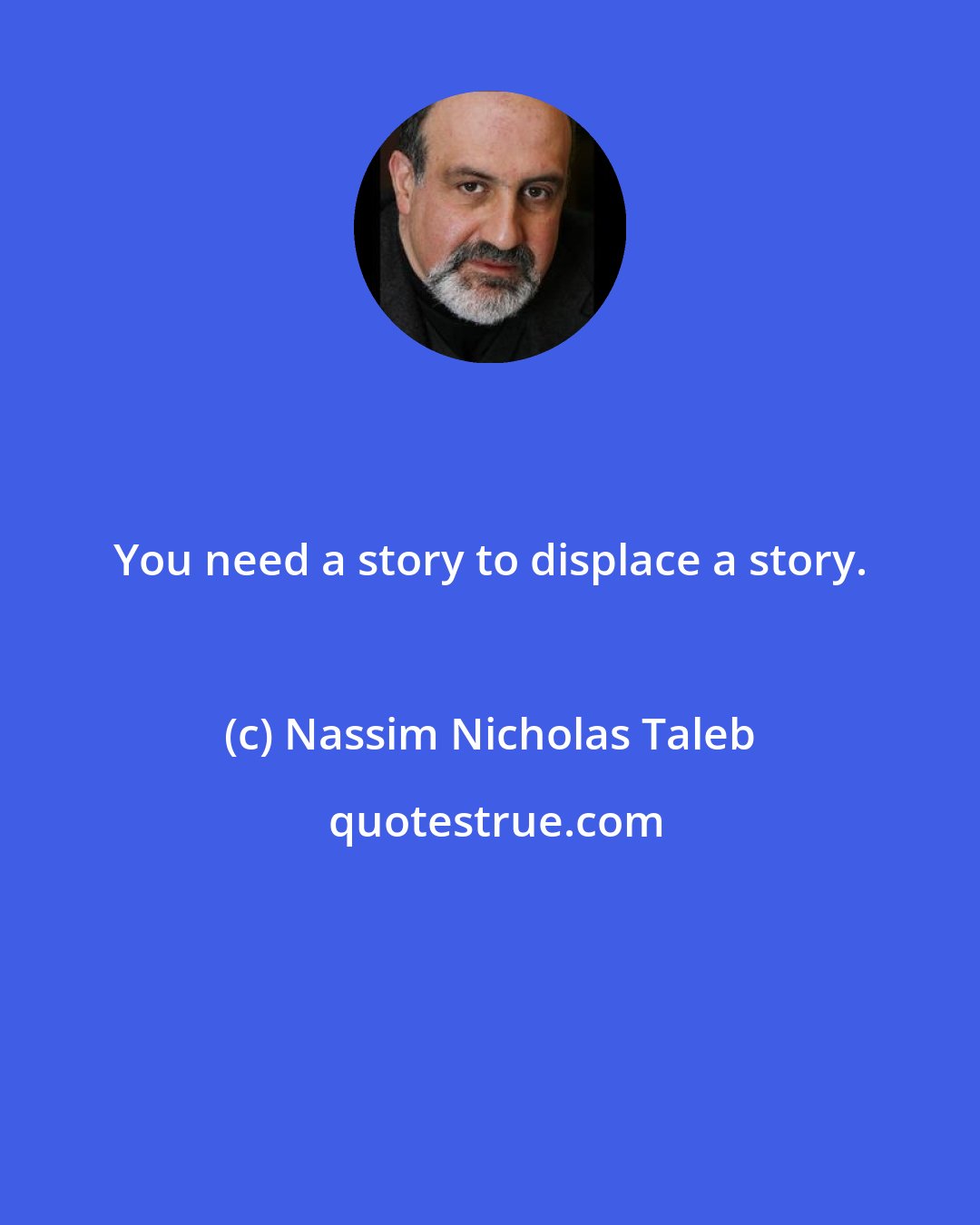 Nassim Nicholas Taleb: You need a story to displace a story.