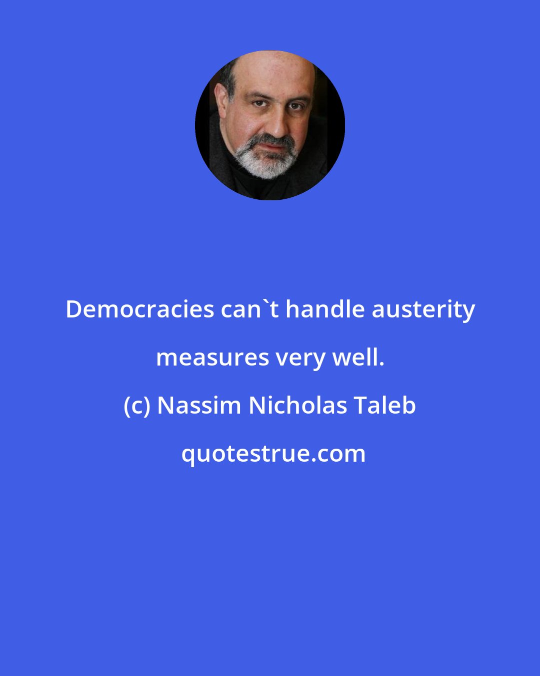 Nassim Nicholas Taleb: Democracies can't handle austerity measures very well.