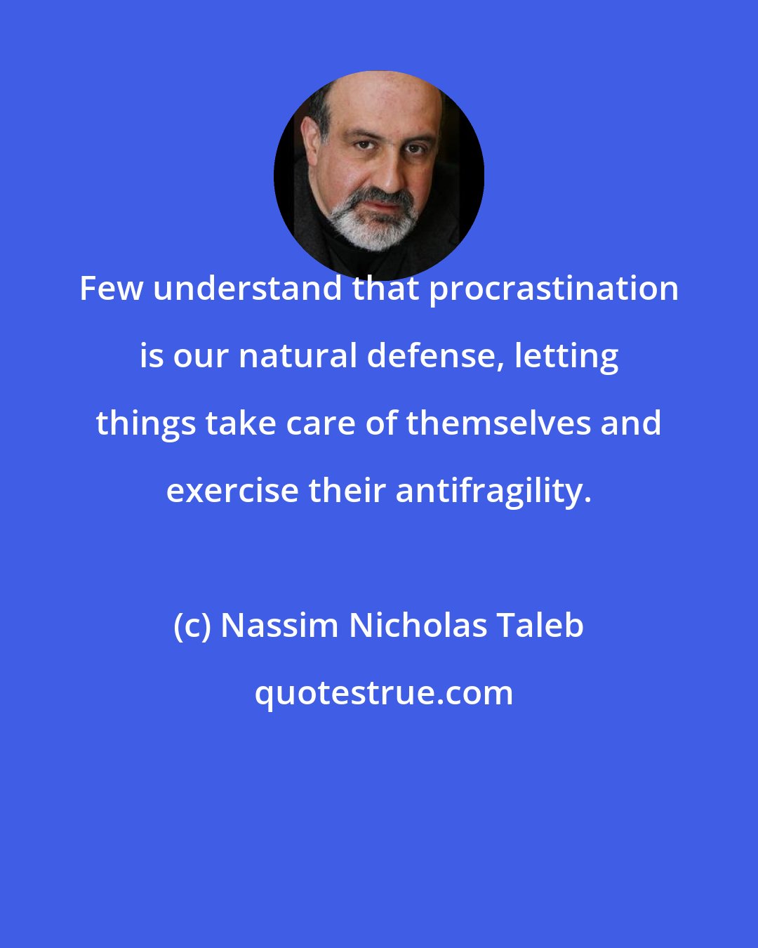 Nassim Nicholas Taleb: Few understand that procrastination is our natural defense, letting things take care of themselves and exercise their antifragility.