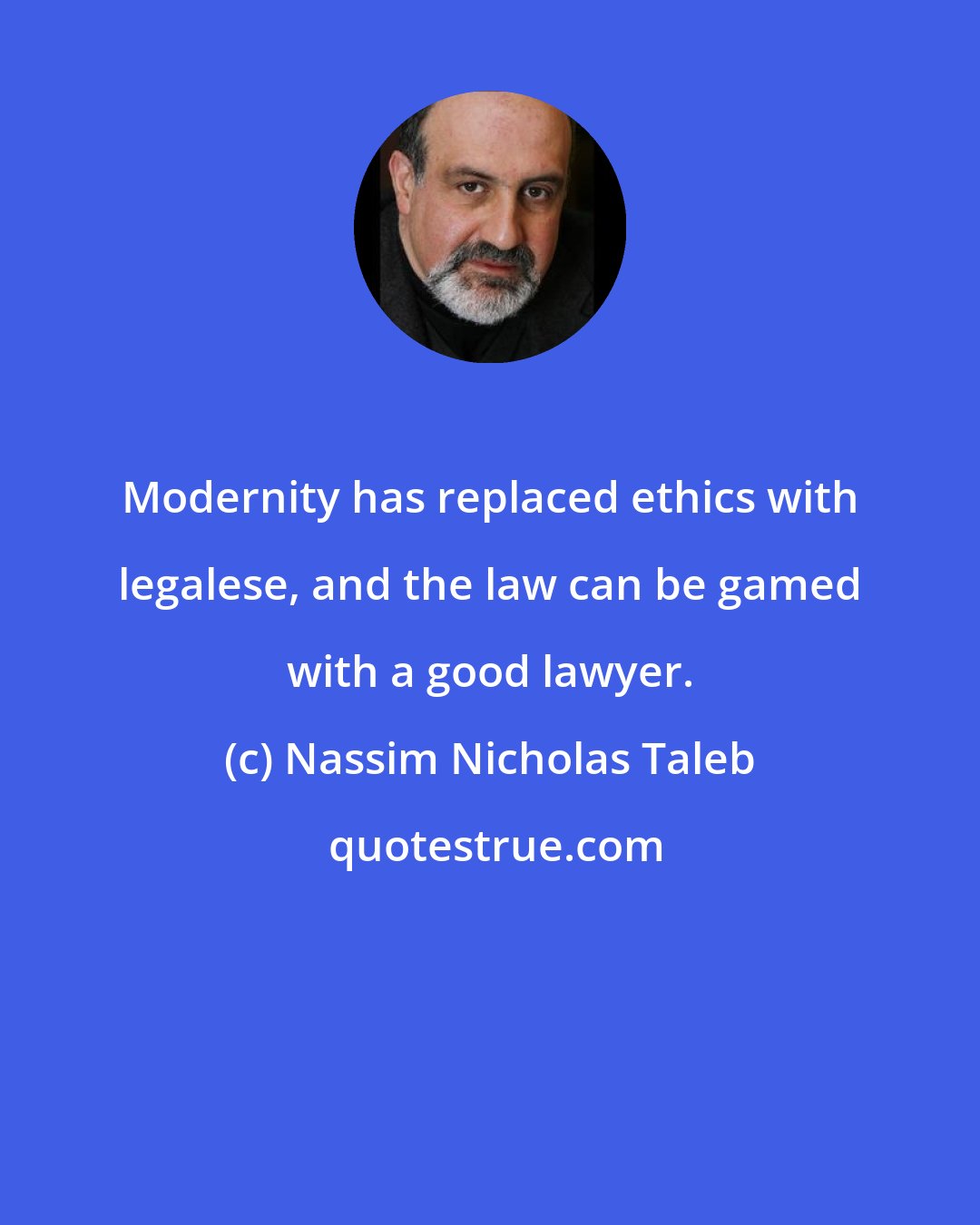 Nassim Nicholas Taleb: Modernity has replaced ethics with legalese, and the law can be gamed with a good lawyer.