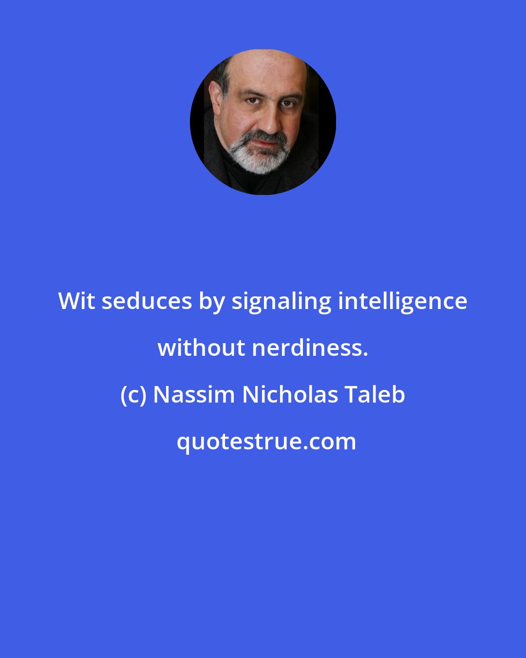 Nassim Nicholas Taleb: Wit seduces by signaling intelligence without nerdiness.