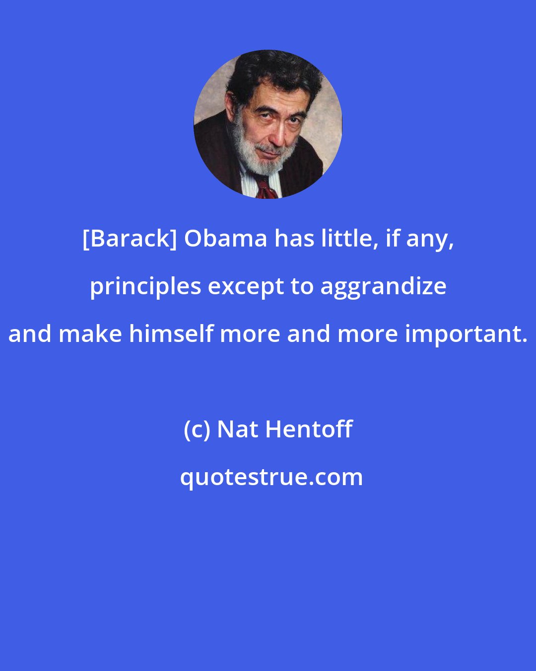 Nat Hentoff: [Barack] Obama has little, if any, principles except to aggrandize and make himself more and more important.