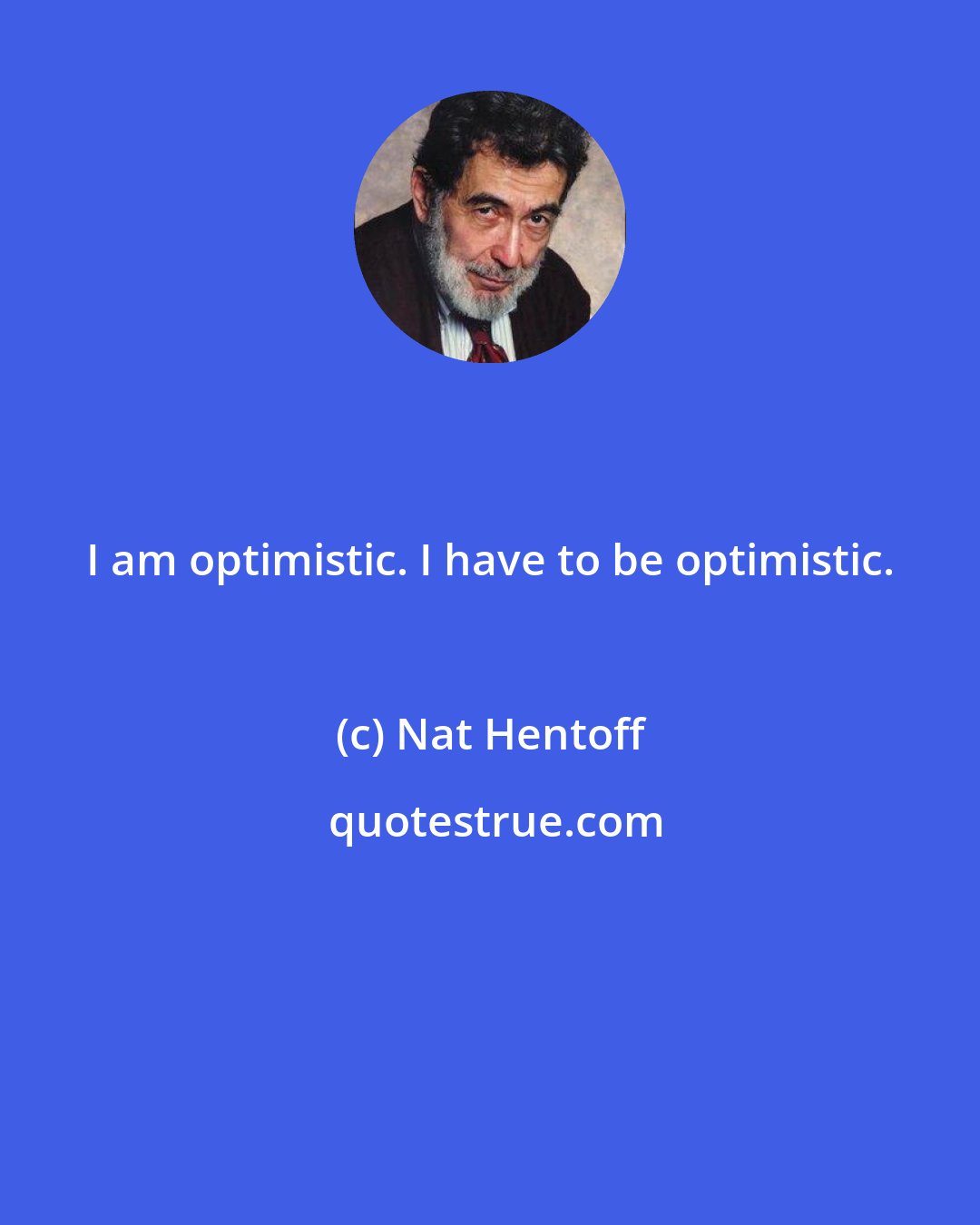 Nat Hentoff: I am optimistic. I have to be optimistic.