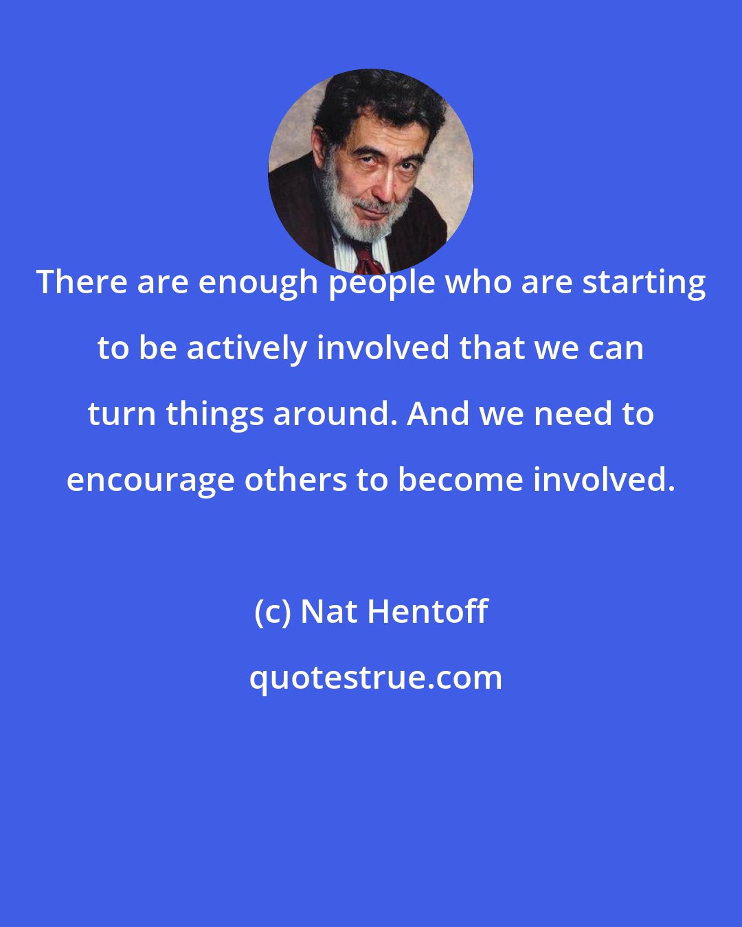 Nat Hentoff: There are enough people who are starting to be actively involved that we can turn things around. And we need to encourage others to become involved.