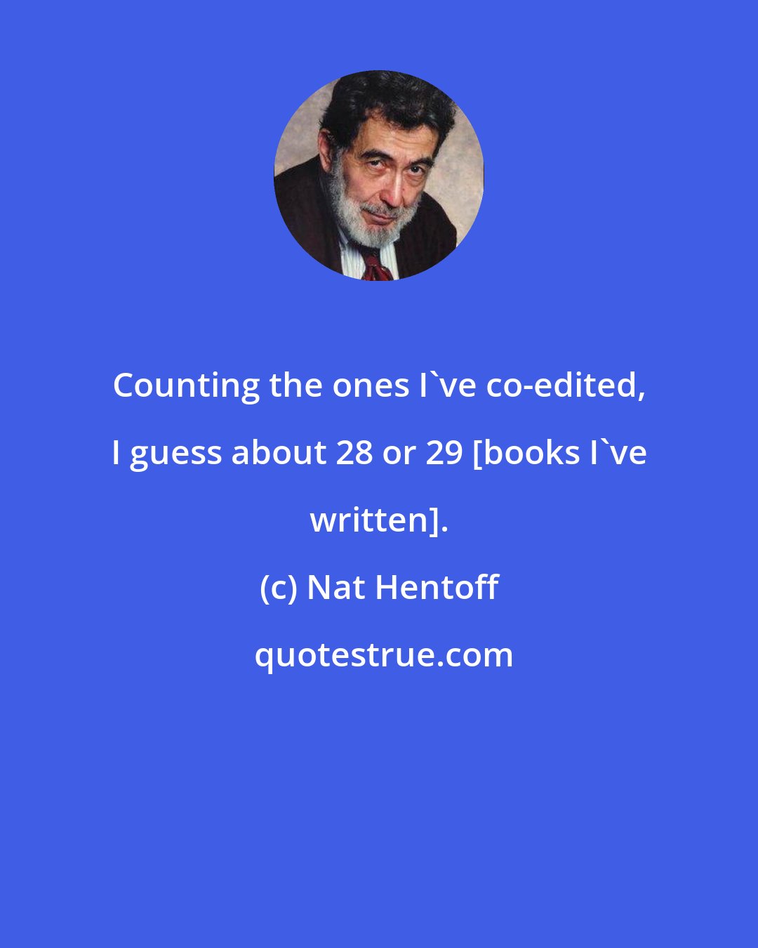 Nat Hentoff: Counting the ones I've co-edited, I guess about 28 or 29 [books I've written].