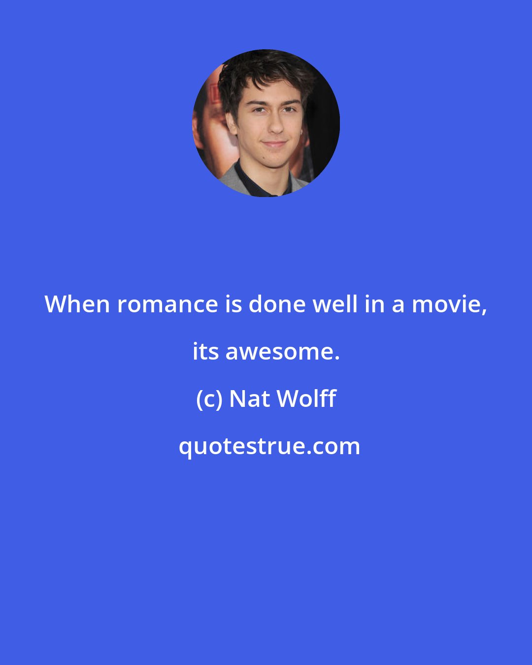 Nat Wolff: When romance is done well in a movie, its awesome.