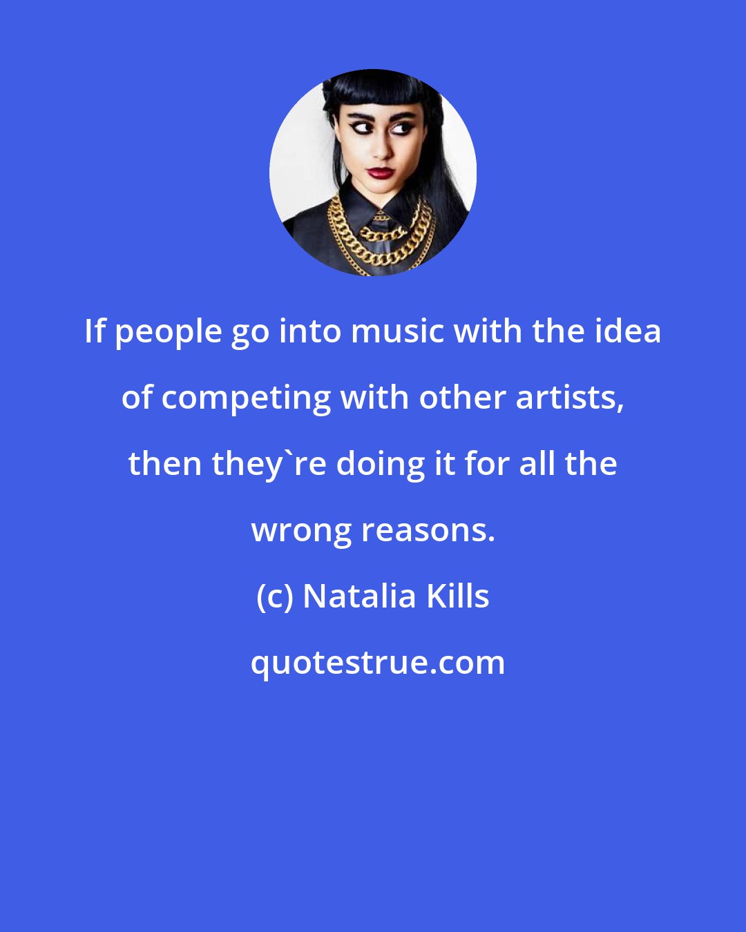 Natalia Kills: If people go into music with the idea of competing with other artists, then they're doing it for all the wrong reasons.