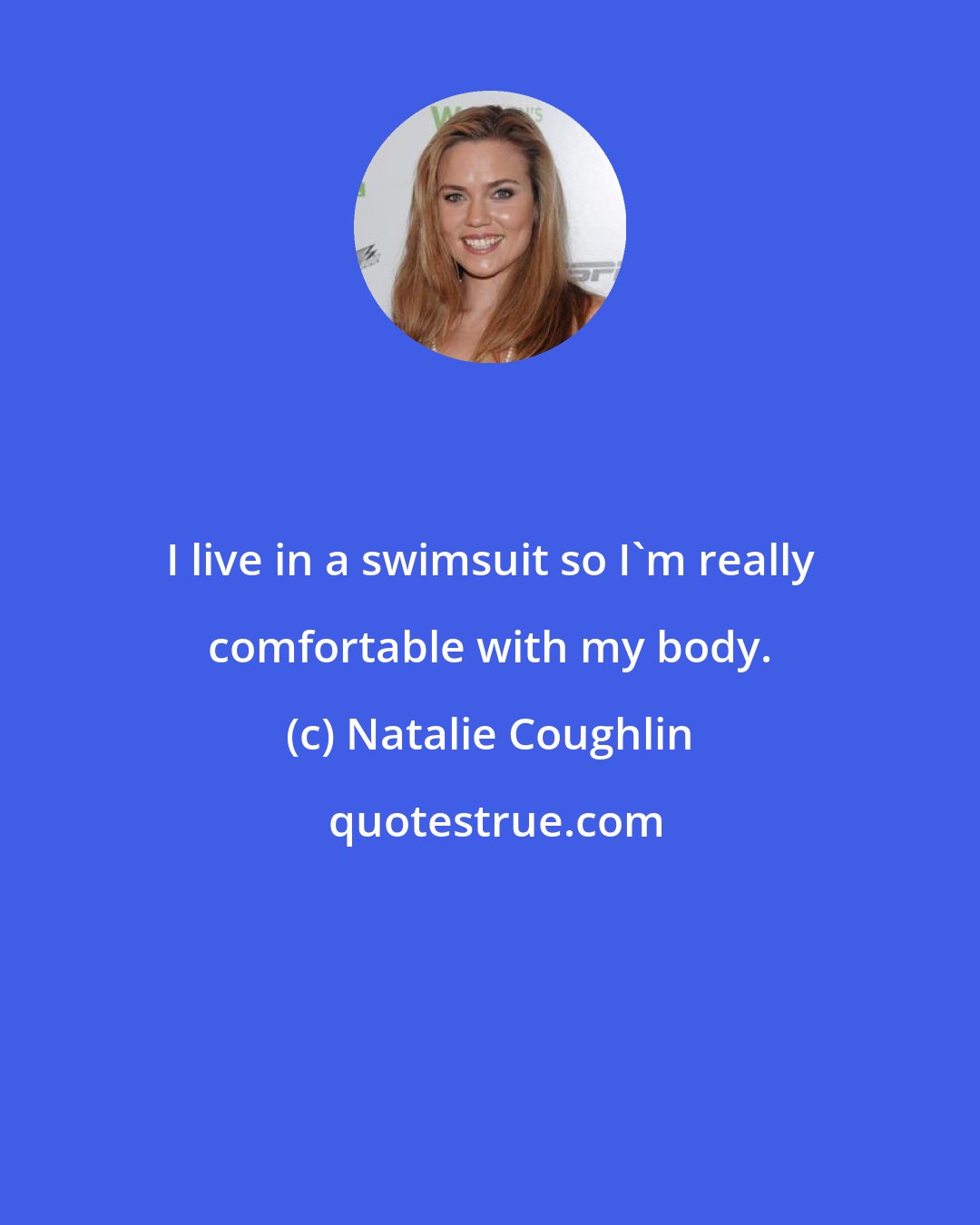 Natalie Coughlin: I live in a swimsuit so I'm really comfortable with my body.