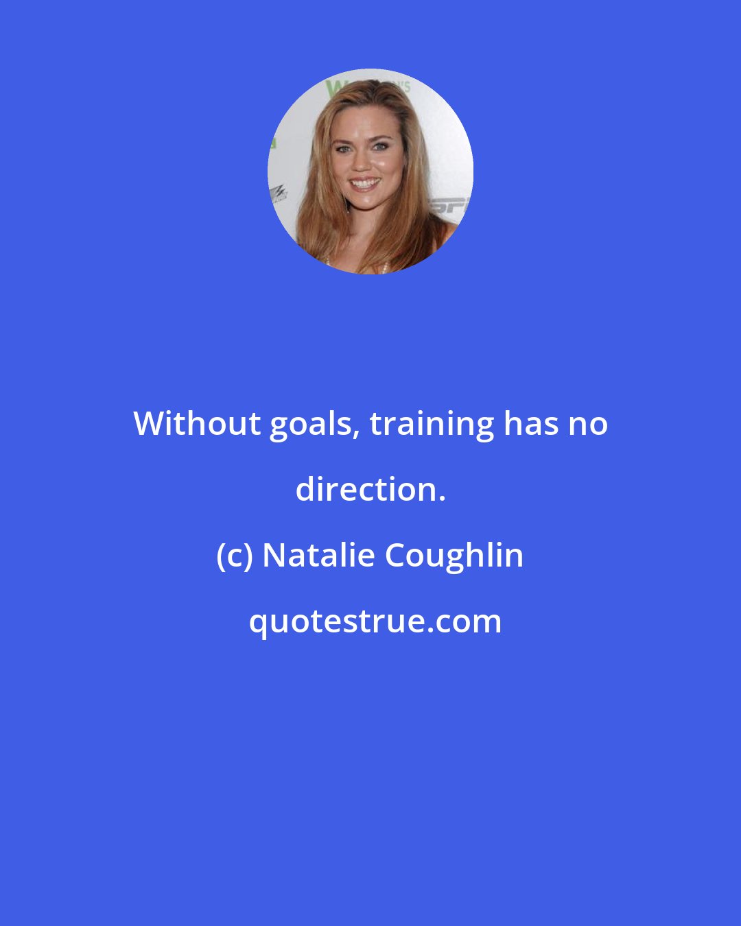 Natalie Coughlin: Without goals, training has no direction.