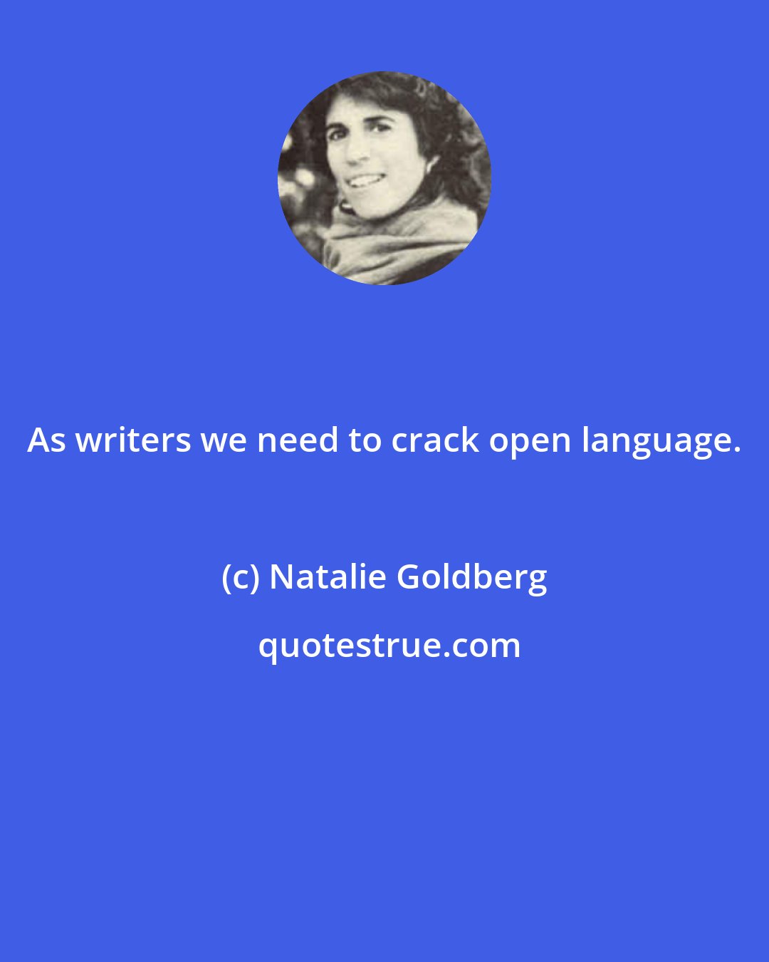 Natalie Goldberg: As writers we need to crack open language.