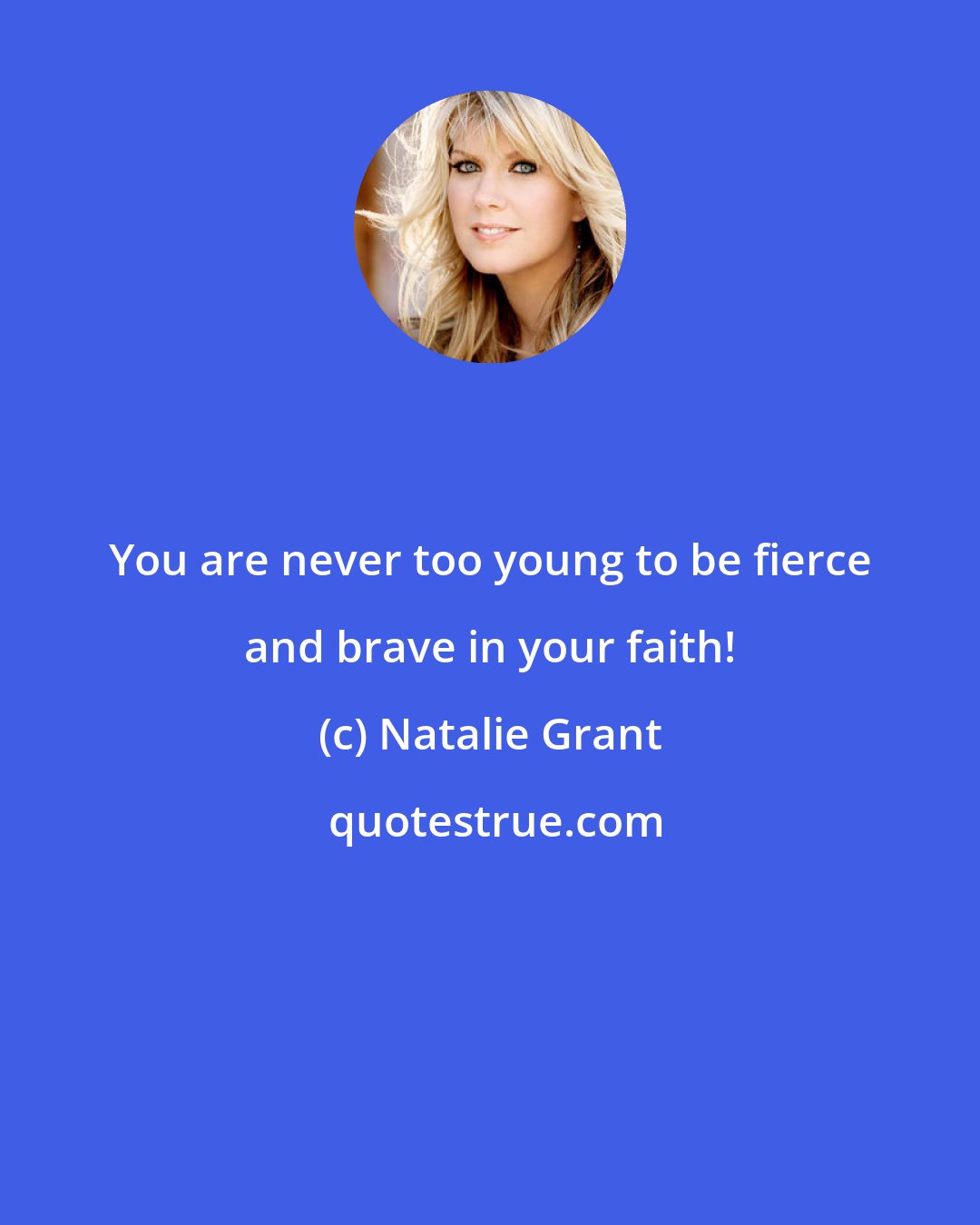 Natalie Grant: You are never too young to be fierce and brave in your faith!