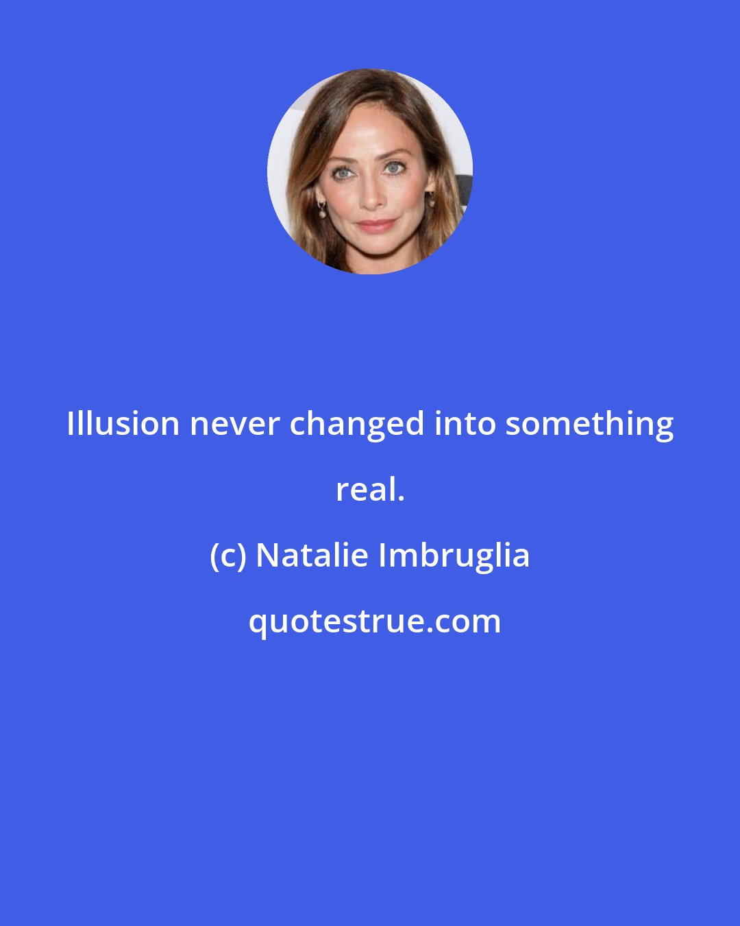 Natalie Imbruglia: Illusion never changed into something real.