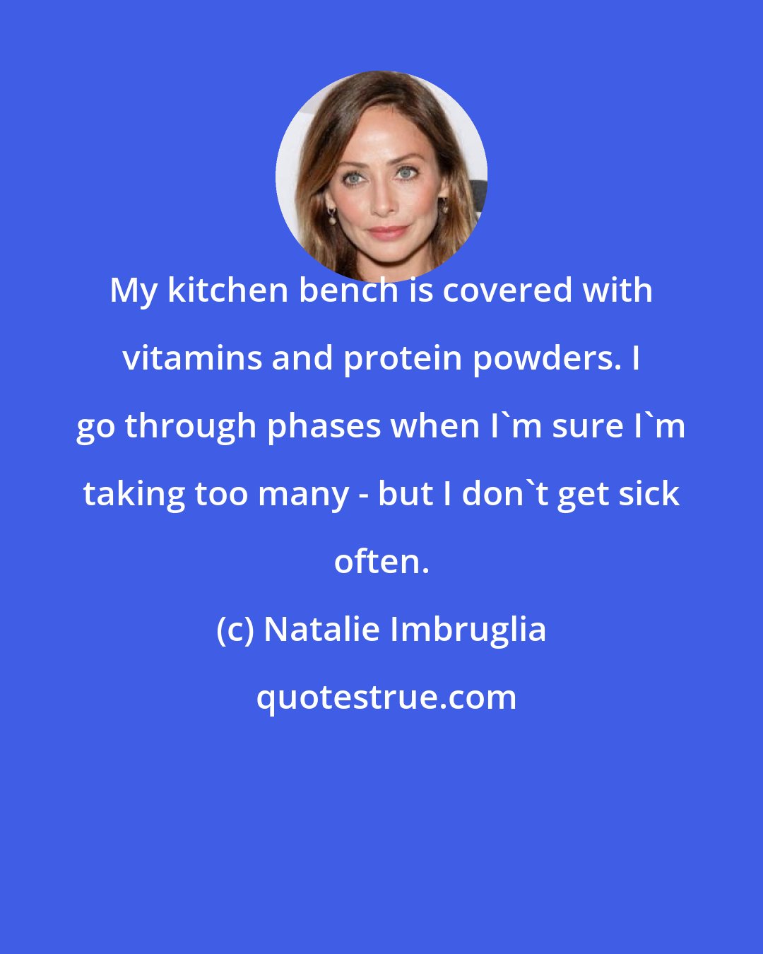 Natalie Imbruglia: My kitchen bench is covered with vitamins and protein powders. I go through phases when I'm sure I'm taking too many - but I don't get sick often.