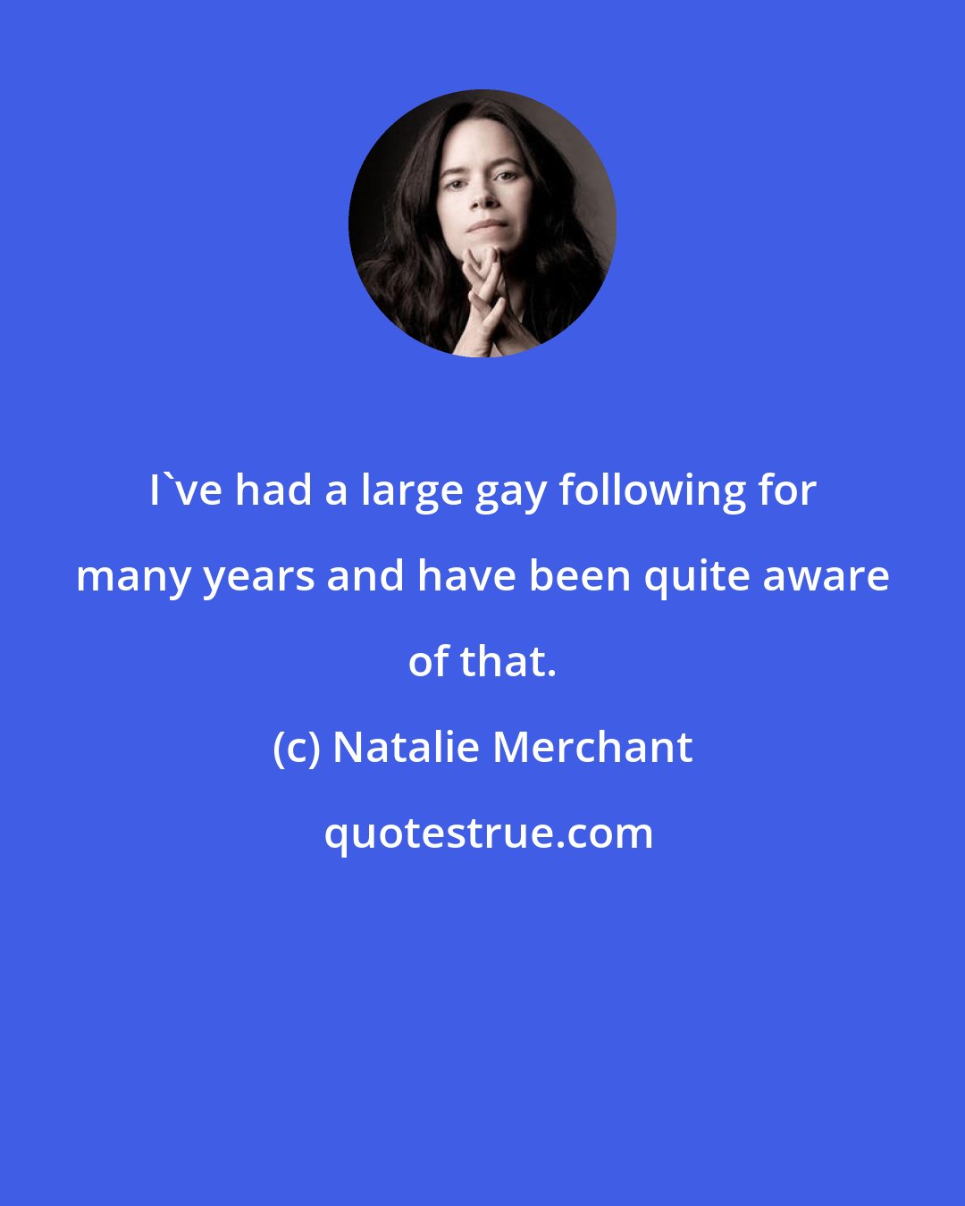 Natalie Merchant: I've had a large gay following for many years and have been quite aware of that.