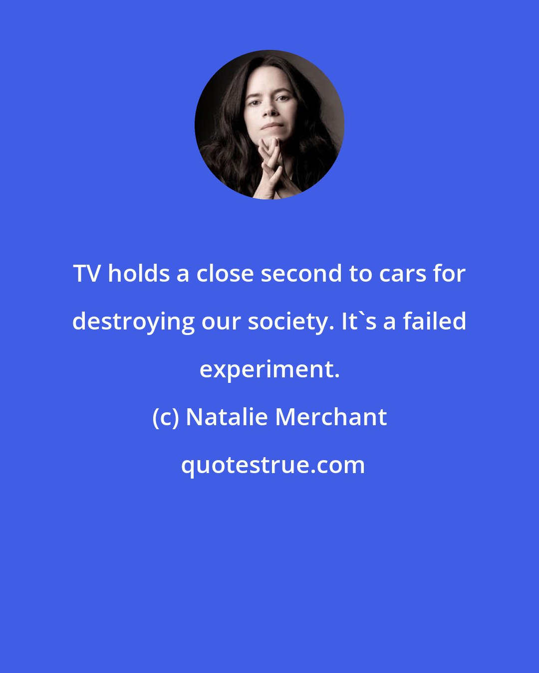 Natalie Merchant: TV holds a close second to cars for destroying our society. It's a failed experiment.