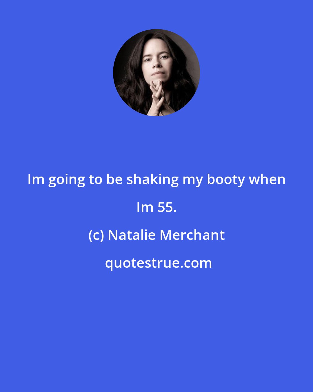 Natalie Merchant: Im going to be shaking my booty when Im 55.