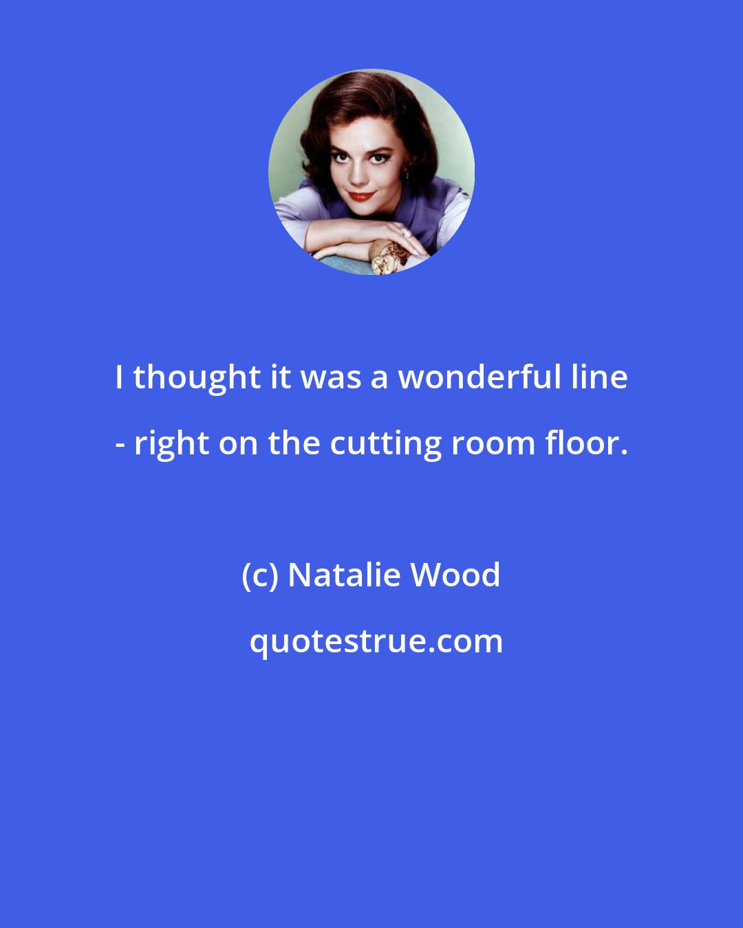 Natalie Wood: I thought it was a wonderful line - right on the cutting room floor.