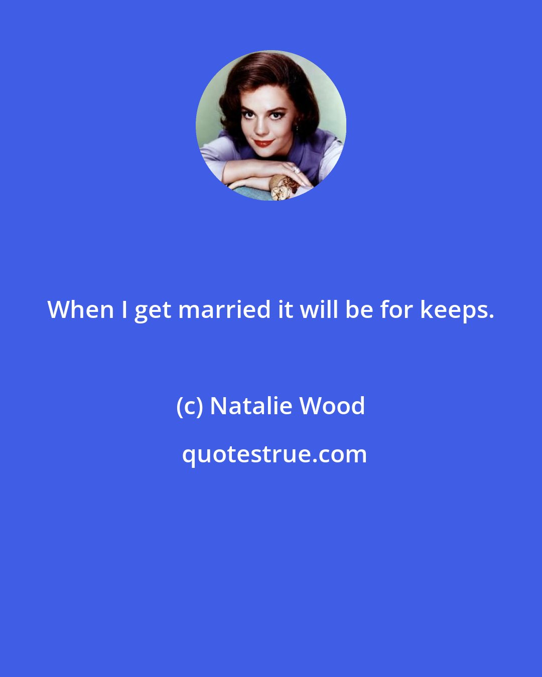 Natalie Wood: When I get married it will be for keeps.