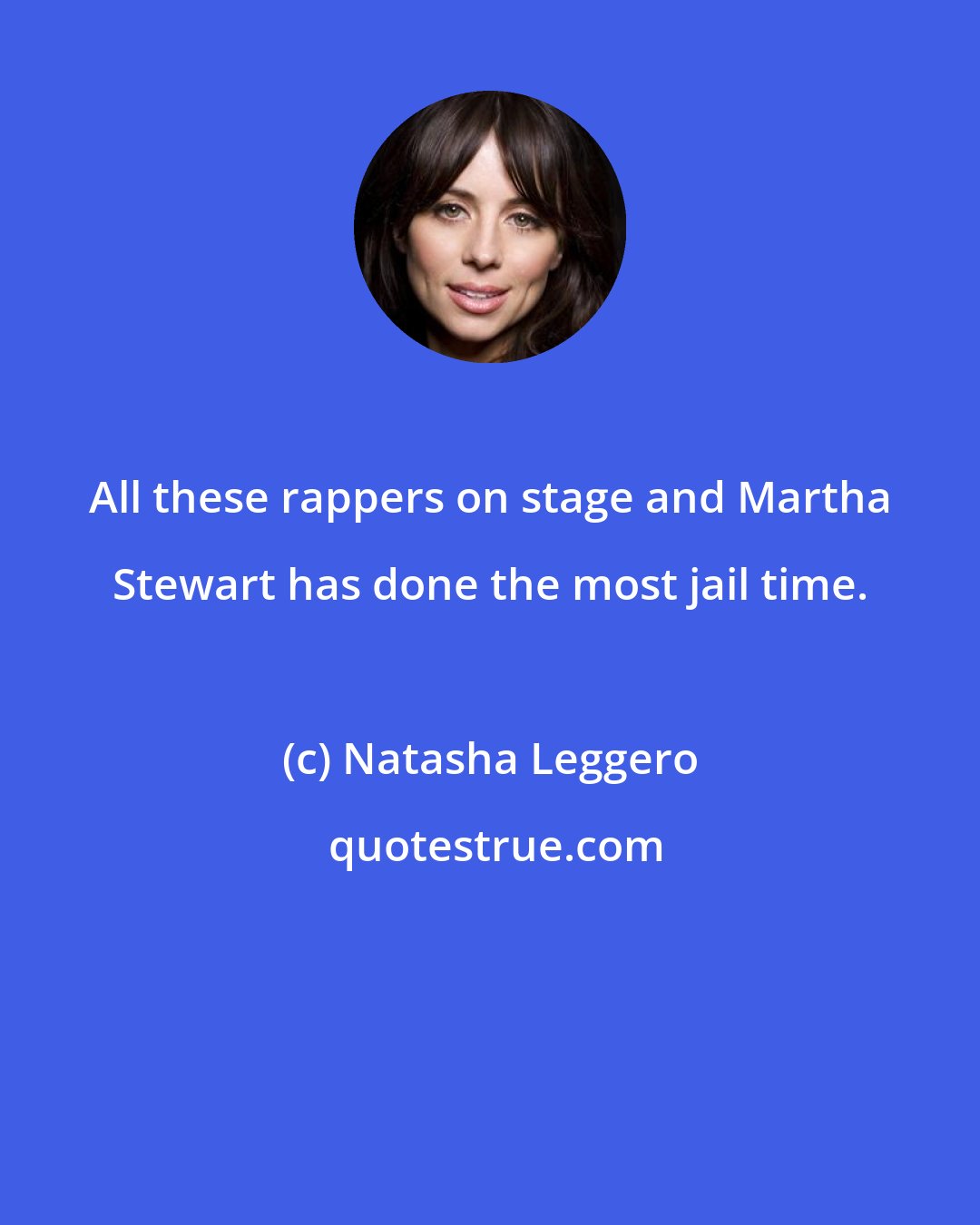 Natasha Leggero: All these rappers on stage and Martha Stewart has done the most jail time.