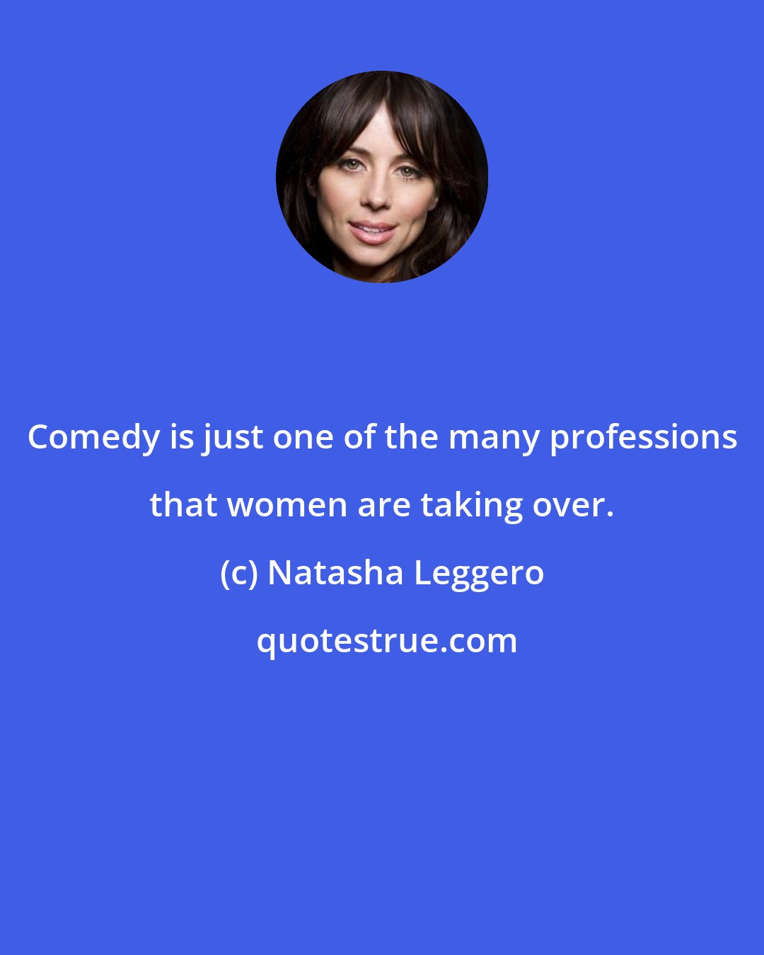 Natasha Leggero: Comedy is just one of the many professions that women are taking over.